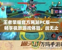 王者榮耀官方網(wǎng)站PC版——暢享極致游戲體驗，戰(zhàn)無止境