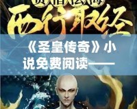 《圣皇傳奇》小說免費閱讀——一場跨越時空的傳奇冒險