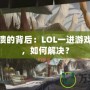 游戲崩潰的背后：LOL一進(jìn)游戲就崩潰，如何解決？