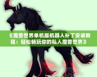 《魔獸世界單機版機器人補丁安裝教程：輕松暢玩你的私人魔獸世界》