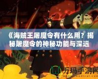 《海賊王屠魔令有什么用？揭秘屠魔令的神秘功能與深遠(yuǎn)意義》