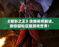 《暗影之王》攻略視頻解說(shuō)，助你輕松征服游戲世界！