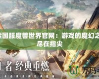 探索國(guó)服魔獸世界官網(wǎng)：游戲的魔幻之旅，盡在指尖