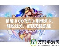 破解《QQ飛車》劇情關(guān)卡，輕松過關(guān)，解鎖無限樂趣！