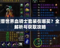 魔獸世界血騎士套裝在哪買？全面解析與獲取攻略