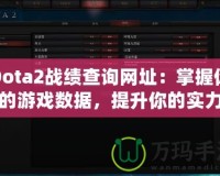 Dota2戰(zhàn)績查詢網(wǎng)址：掌握你的游戲數(shù)據(jù)，提升你的實(shí)力