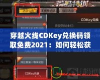 穿越火線CDKey兌換碼領(lǐng)取免費(fèi)2021：如何輕松獲取你的專屬獎(jiǎng)勵(lì)