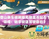 《登山賽車(chē)破解版無(wú)限金幣鉆石下載鏈接：暢享極速駕駛體驗(yàn)》