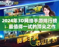 2024年3D網(wǎng)絡(luò)手游排行榜：最值得一試的頂尖之作