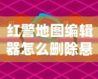 紅警地圖編輯器怎么刪除懸崖？讓你的地圖設(shè)計更完美！