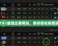 DOTA1最強(qiáng)出裝網(wǎng)站，助你輕松稱(chēng)霸戰(zhàn)場(chǎng)！