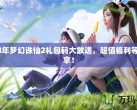 2024年夢(mèng)幻誅仙2禮包碼大放送，超值福利等你來拿！