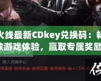 穿越火線最新CDkey兌換碼：暢享極致游戲體驗(yàn)，贏取專屬獎(jiǎng)勵(lì)！