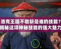 洛克王國(guó)不敬斬是誰的技能？揭秘這項(xiàng)神秘技能的強(qiáng)大魅力