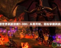 《魔獸世界剝皮攻略1-300：從零開(kāi)始，輕松掌握剝皮技巧》