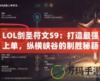 LOL劍圣符文S9：打造最強(qiáng)上單，縱橫峽谷的制勝秘籍