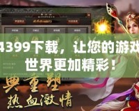 4399下載，讓您的游戲世界更加精彩！