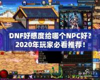 DNF好感度給哪個NPC好？2020年玩家必看推薦！