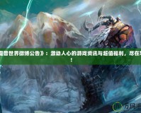 《魔獸世界微博公告》：激動(dòng)人心的游戲資訊與超值福利，盡在掌握！