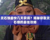 靈石猴最快幾天獲得？揭秘獲取靈石猴的最佳攻略