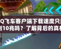 QQ飛車客戶端下載速度只能到10兆嗎？了解背后的真相與安全性分析！