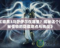 《暗黑3馬薩伊爾在哪里？揭秘這個(gè)神秘怪物的隱藏地點(diǎn)與挑戰(zhàn)》