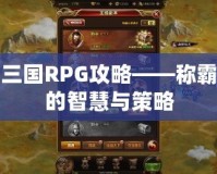 亂世三國(guó)RPG攻略——稱霸三國(guó)的智慧與策略