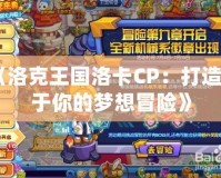 《洛克王國洛卡CP：打造屬于你的夢想冒險》