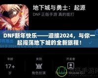 DNF新年快樂——迎接2024，與你一起闖蕩地下城的全新旅程！