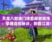 天龍八部唐門技能釋放順序：掌握連招秘訣，制霸江湖！