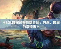 《LOL時(shí)間刺客英雄介紹：噸叔，時(shí)間的掌控者》