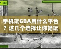 手機玩GBA用什么平臺？這幾個選擇讓你暢玩經(jīng)典游戲