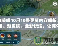 王者榮耀10月10號(hào)更新內(nèi)容解析：新英雄、新皮膚、全新玩法，讓你體驗(yàn)不一樣的游戲魅力！