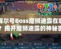 賽爾號Boss魔獅迪露在哪？揭開魔獅迪露的神秘面紗