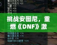 挑戰(zhàn)安圖尼，重燃《DNF》激情！深入解析安圖尼副本及挑戰(zhàn)技巧