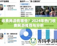 收費(fèi)網(wǎng)游有哪些？2024年熱門收費(fèi)網(wǎng)游推薦與分析