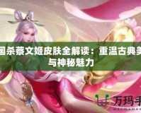 三國殺蔡文姬皮膚全解讀：重溫古典美學與神秘魅力