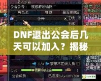 DNF退出公會后幾天可以加入？揭秘DNF公會規(guī)則與最優(yōu)加入策略！