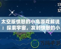 太空版憤怒的小鳥游戲解說：探索宇宙，發(fā)射憤怒的小鳥，挑戰(zhàn)極限樂趣！