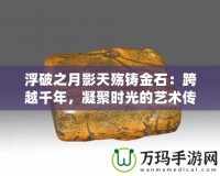 浮破之月影天殤鑄金石：跨越千年，凝聚時光的藝術(shù)傳承