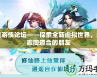 幻靈游俠論壇——探索全新虛擬世界，結(jié)識(shí)志同道合的朋友