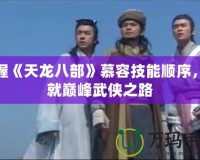 掌握《天龍八部》慕容技能順序，成就巔峰武俠之路