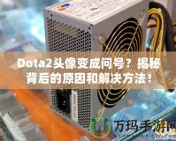 Dota2頭像變成問號？揭秘背后的原因和解決方法！