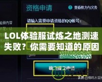 LOL體驗(yàn)服試煉之地測速失??？你需要知道的原因和解決方案！