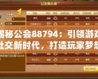 揭秘公會(huì)88794：引領(lǐng)游戲社交新時(shí)代，打造玩家夢(mèng)想家園