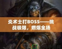 炎術士打BOSS——挑戰(zhàn)極限，燃爆全場