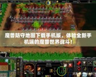 魔獸防守地圖下載手機(jī)版，體驗(yàn)全新手機(jī)端的魔獸世界戰(zhàn)斗！