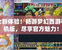 全新體驗！暢游夢幻西游手機版，盡享官方魅力！