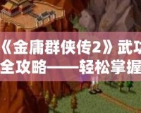 《金庸群俠傳2》武功全攻略——輕松掌握全部武功獲取方法！