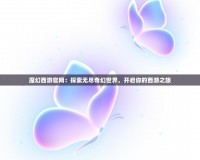 魔幻西游官網(wǎng)：探索無盡奇幻世界，開啟你的西游之旅